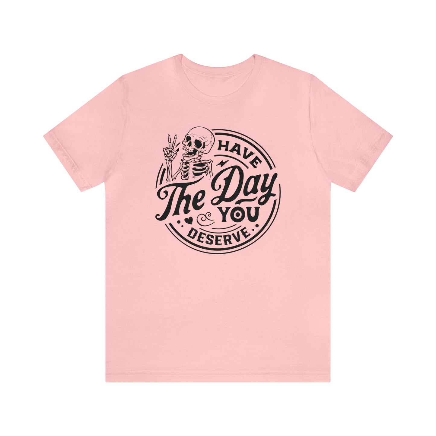 Have The Day You Deserve Adult T-Shirt